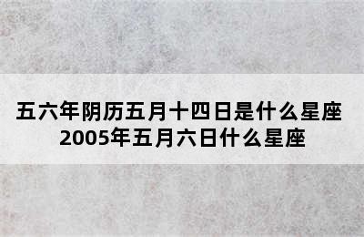 五六年阴历五月十四日是什么星座 2005年五月六日什么星座